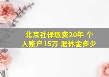 北京社保缴费20年 个人账户15万 退休金多少